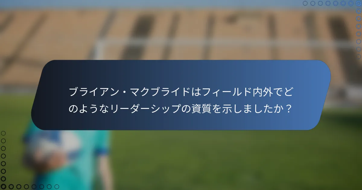ブライアン・マクブライドはフィールド内外でどのようなリーダーシップの資質を示しましたか?