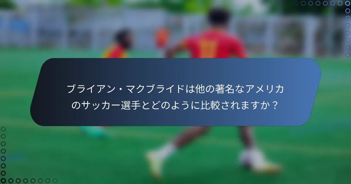 ブライアン・マクブライドは他の著名なアメリカのサッカー選手とどのように比較されますか?
