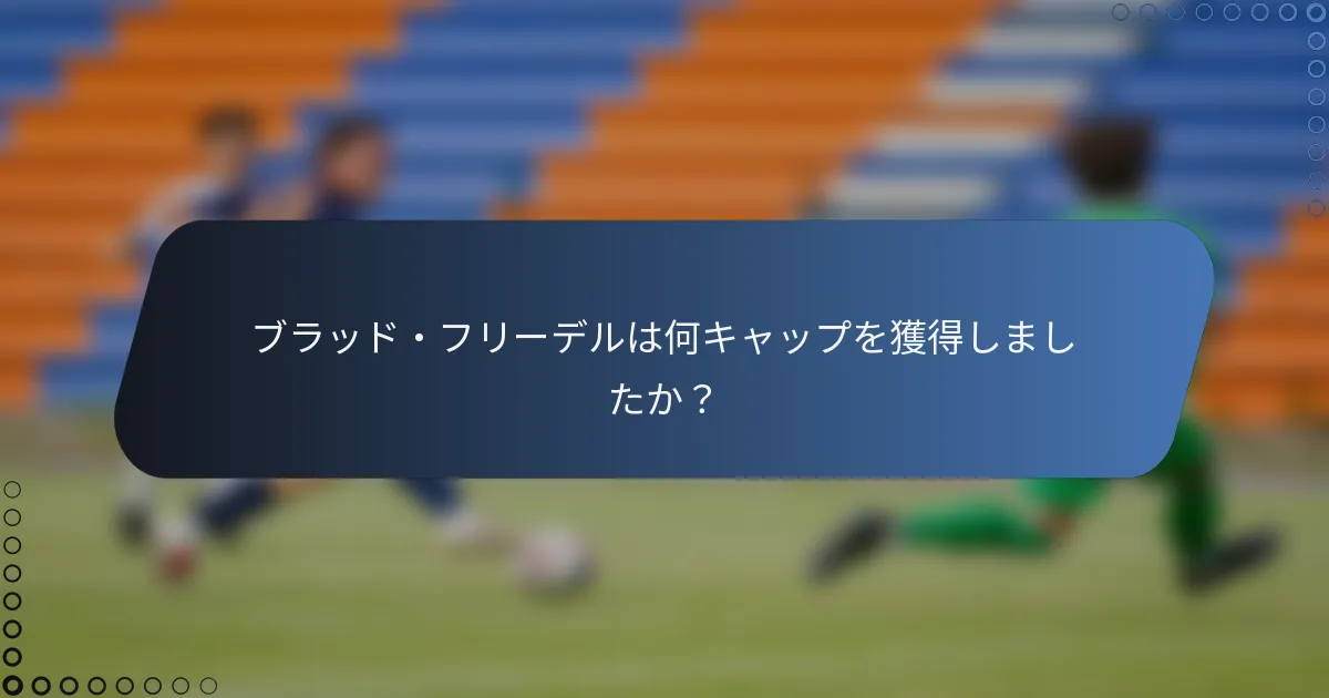ブラッド・フリーデルは何キャップを獲得しましたか?