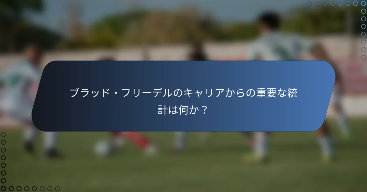 ブラッド・フリーデルのキャリアからの重要な統計は何か？