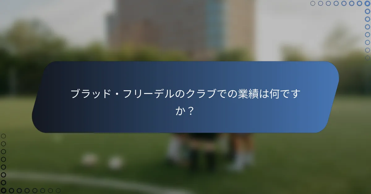 ブラッド・フリーデルのクラブでの業績は何ですか？