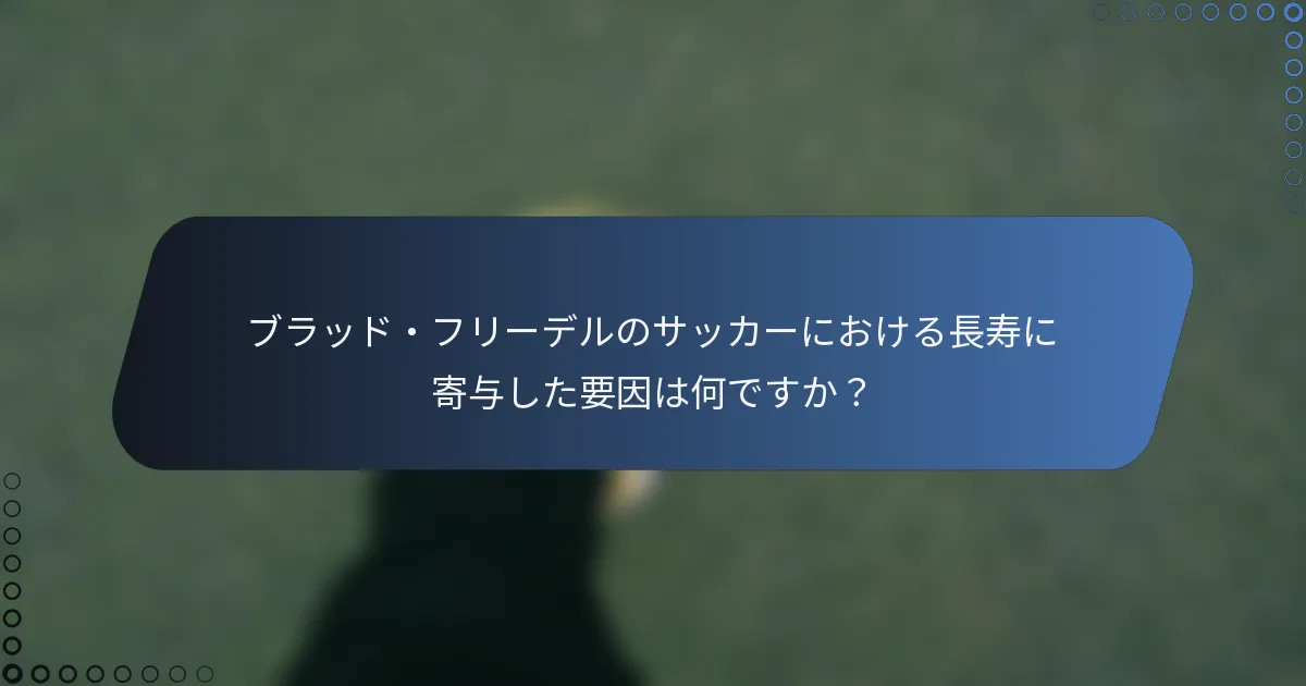 ブラッド・フリーデルのサッカーにおける長寿に寄与した要因は何ですか?
