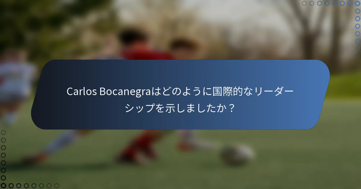 Carlos Bocanegraはどのように国際的なリーダーシップを示しましたか？