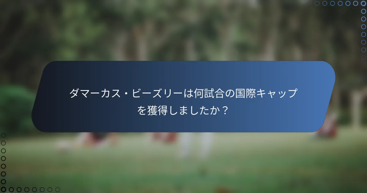 ダマーカス・ビーズリーは何試合の国際キャップを獲得しましたか？