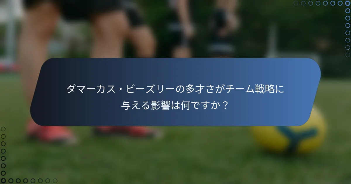 ダマーカス・ビーズリーの多才さがチーム戦略に与える影響は何ですか？
