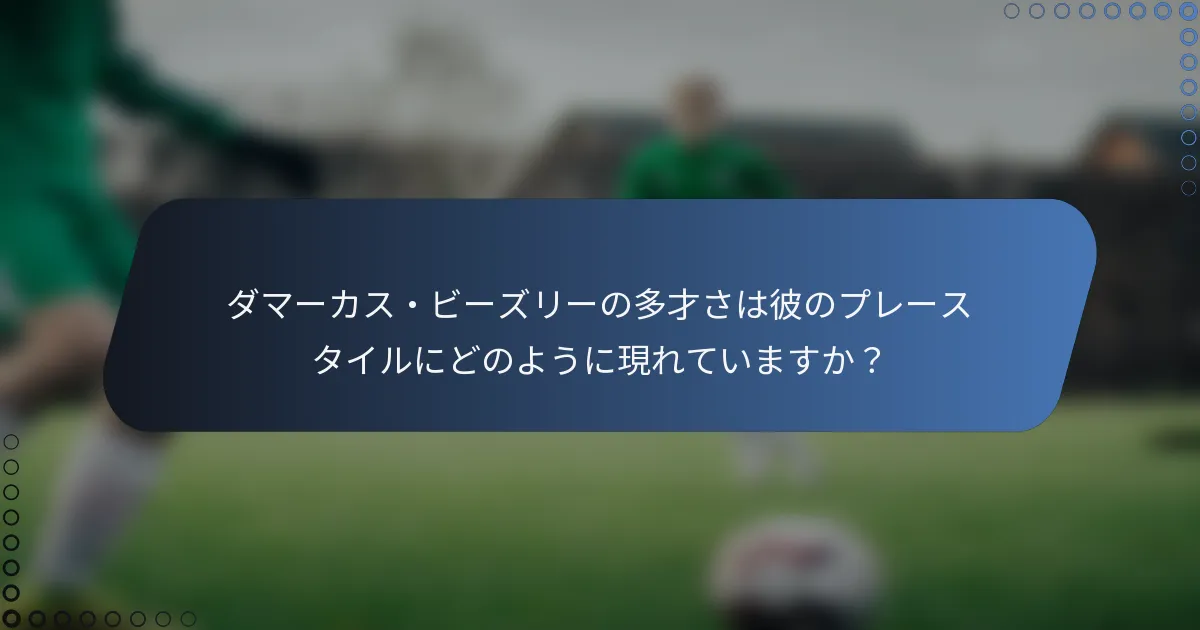 ダマーカス・ビーズリーの多才さは彼のプレースタイルにどのように現れていますか？