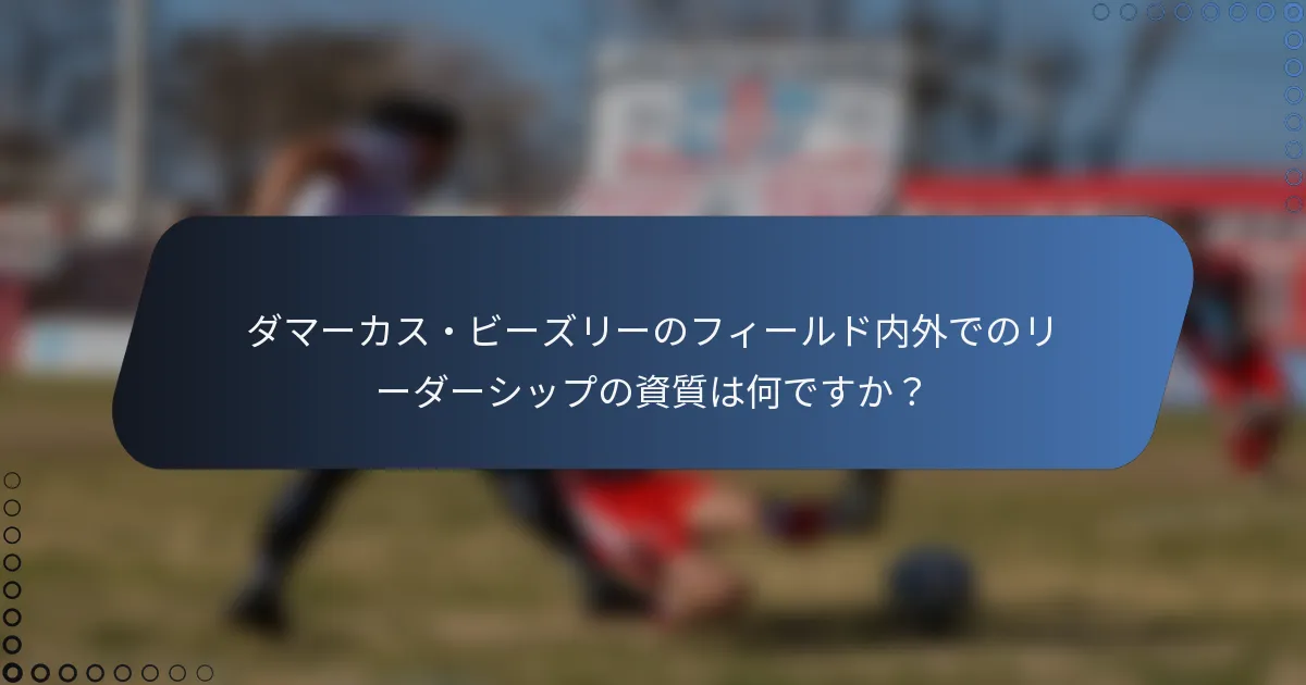 ダマーカス・ビーズリーのフィールド内外でのリーダーシップの資質は何ですか？