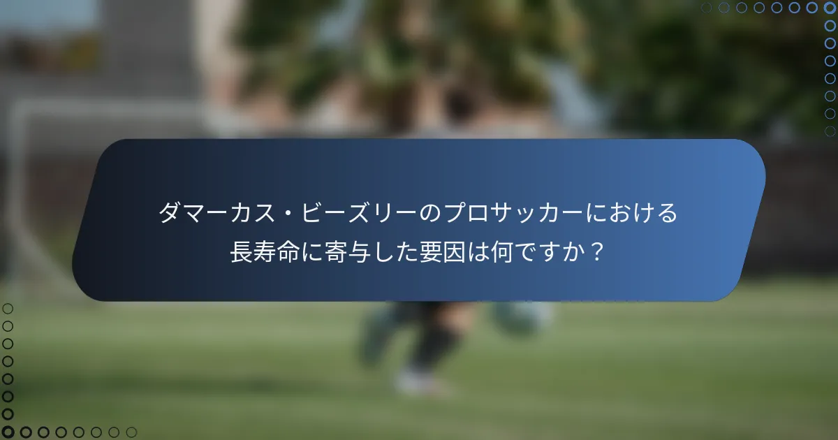 ダマーカス・ビーズリーのプロサッカーにおける長寿命に寄与した要因は何ですか？