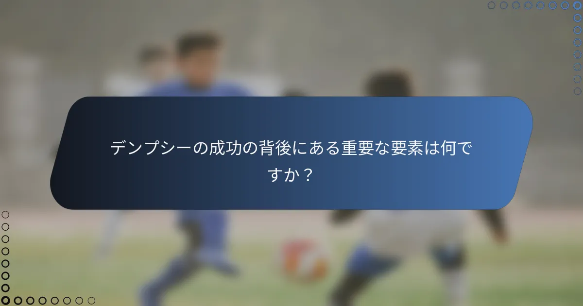 デンプシーの成功の背後にある重要な要素は何ですか？