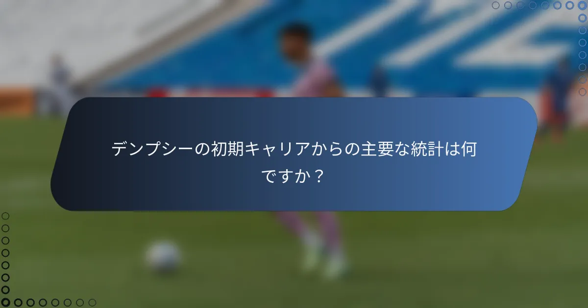 デンプシーの初期キャリアからの主要な統計は何ですか？