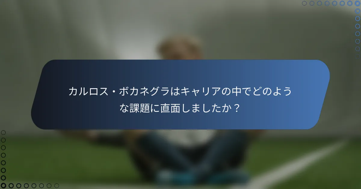 カルロス・ボカネグラはキャリアの中でどのような課題に直面しましたか?