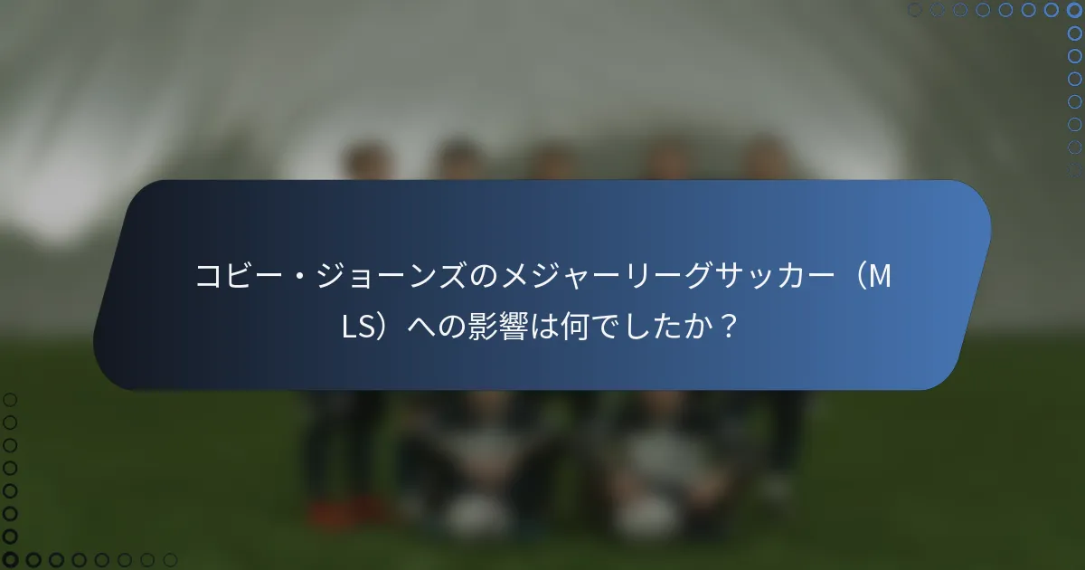 コビー・ジョーンズのメジャーリーグサッカー（MLS）への影響は何でしたか？