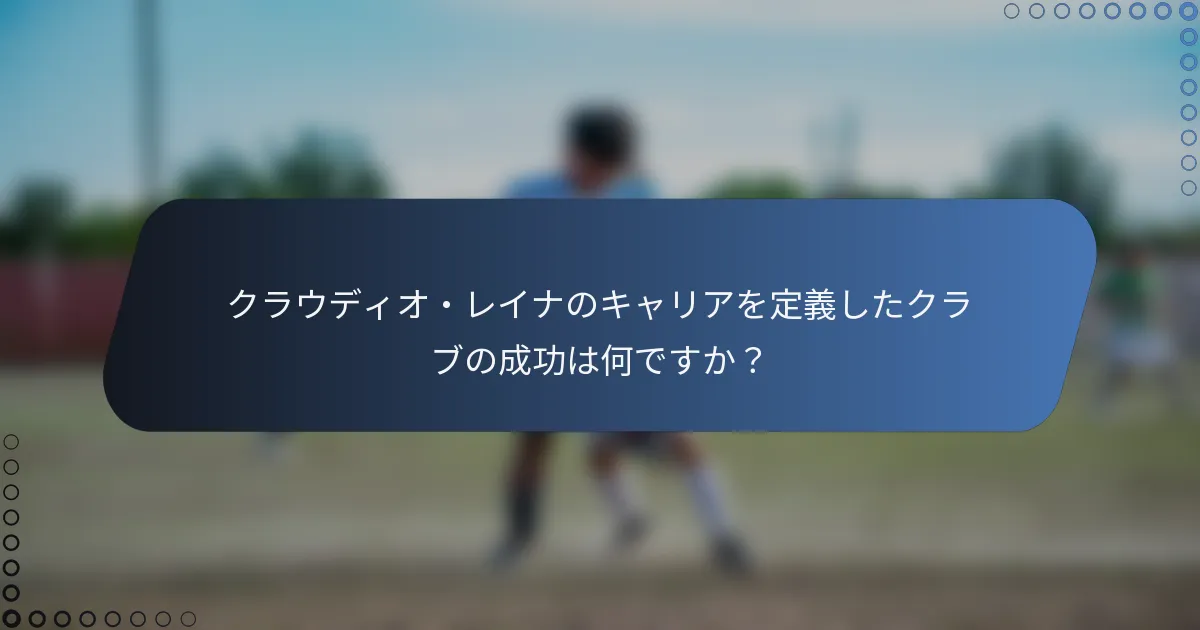 クラウディオ・レイナのキャリアを定義したクラブの成功は何ですか？