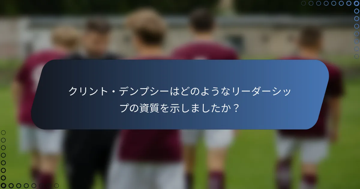 クリント・デンプシーはどのようなリーダーシップの資質を示しましたか?