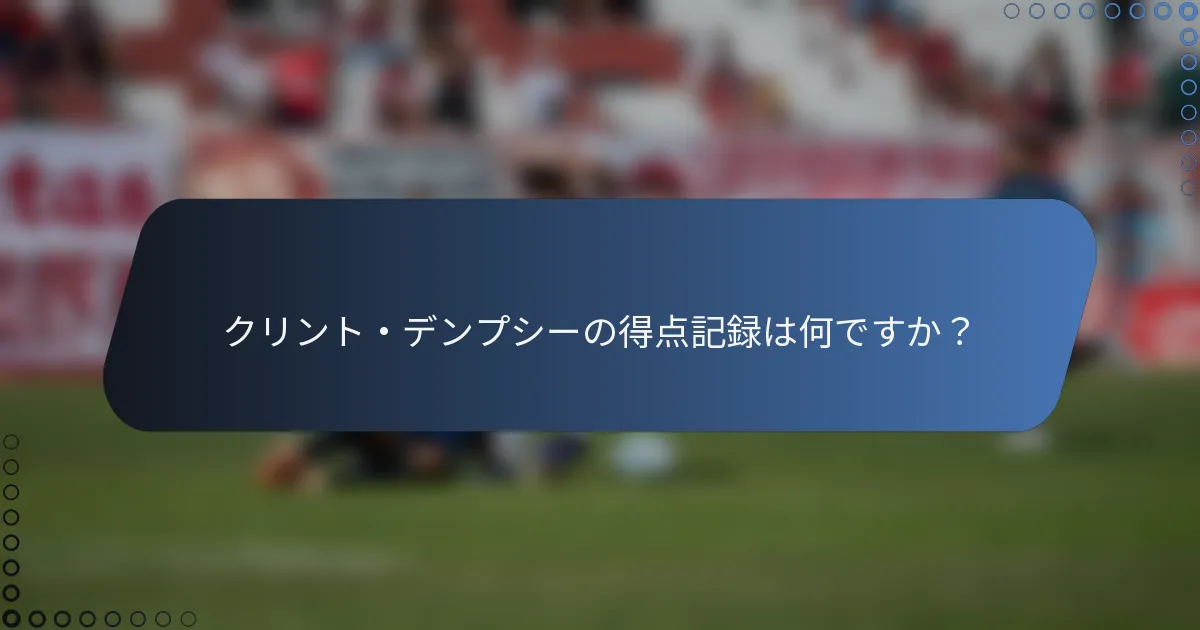 クリント・デンプシーの得点記録は何ですか？