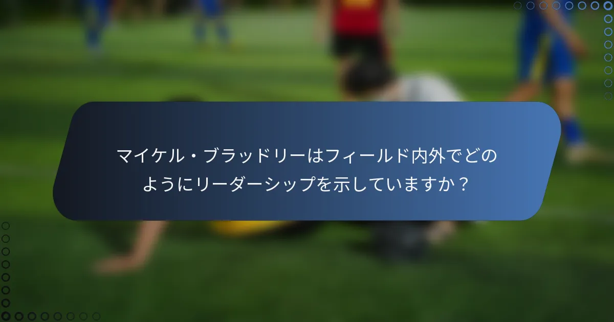 マイケル・ブラッドリーはフィールド内外でどのようにリーダーシップを示していますか?