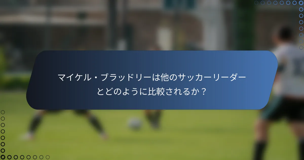 マイケル・ブラッドリーは他のサッカーリーダーとどのように比較されるか？
