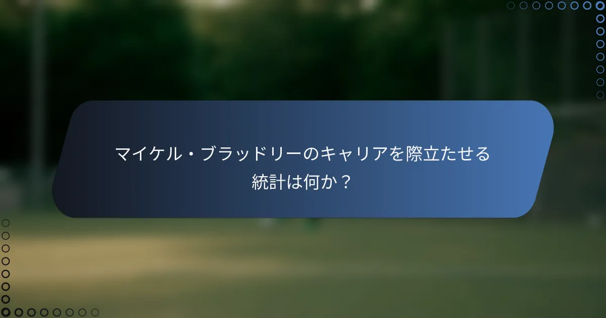 マイケル・ブラッドリーのキャリアを際立たせる統計は何か？