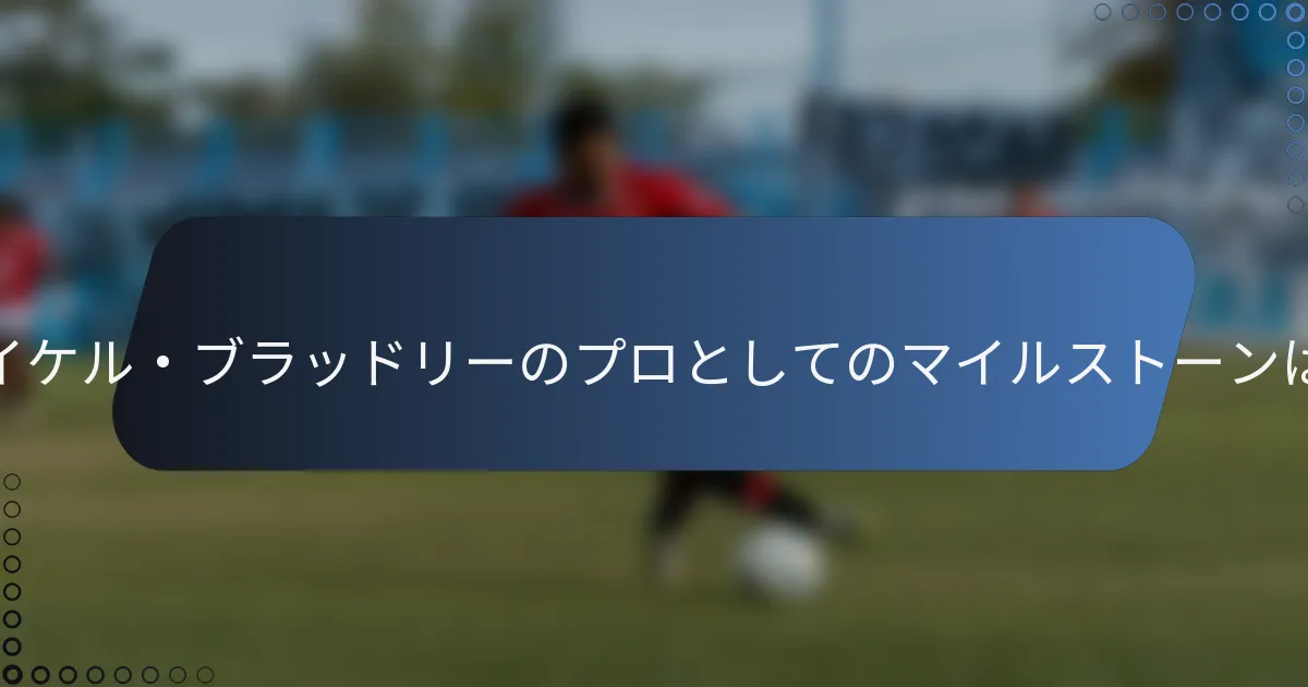 マイケル・ブラッドリーのプロとしてのマイルストーンは？