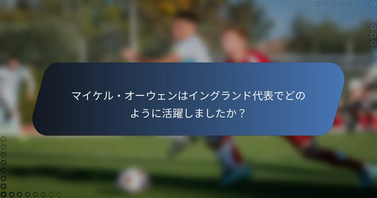 マイケル・オーウェンはイングランド代表でどのように活躍しましたか？