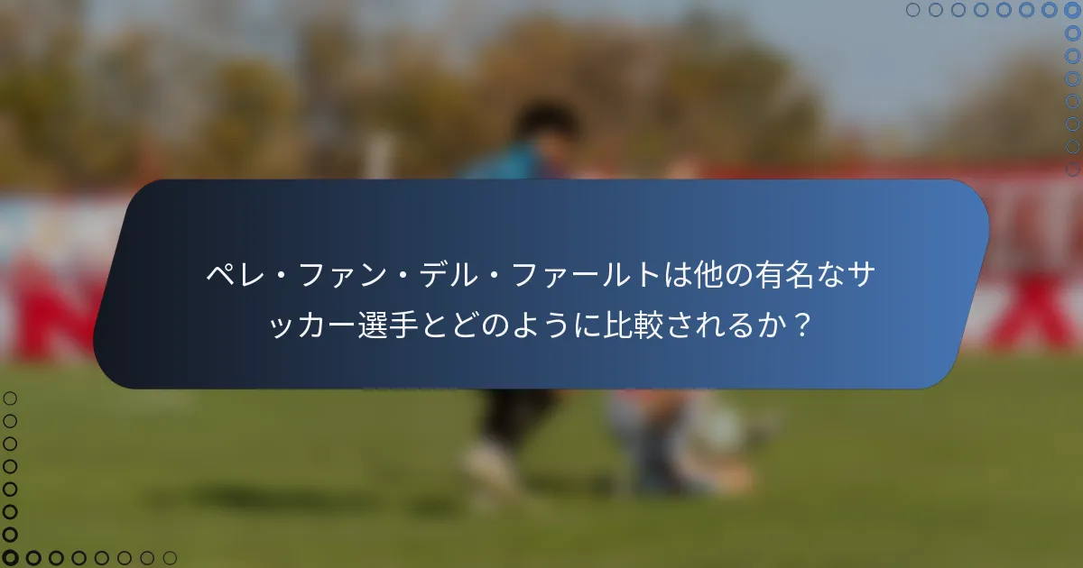 ペレ・ファン・デル・ファールトは他の有名なサッカー選手とどのように比較されるか?