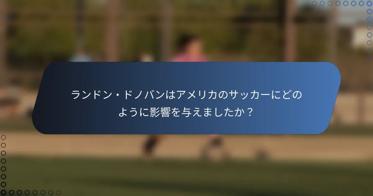 ランドン・ドノバンはアメリカのサッカーにどのように影響を与えましたか?