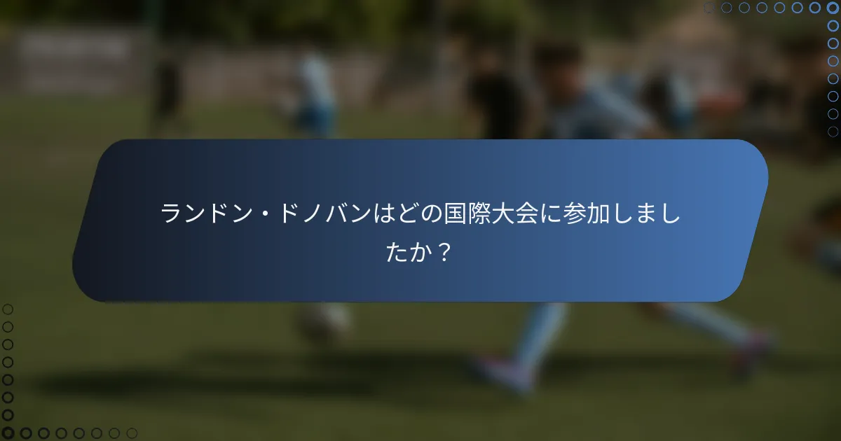 ランドン・ドノバンはどの国際大会に参加しましたか?
