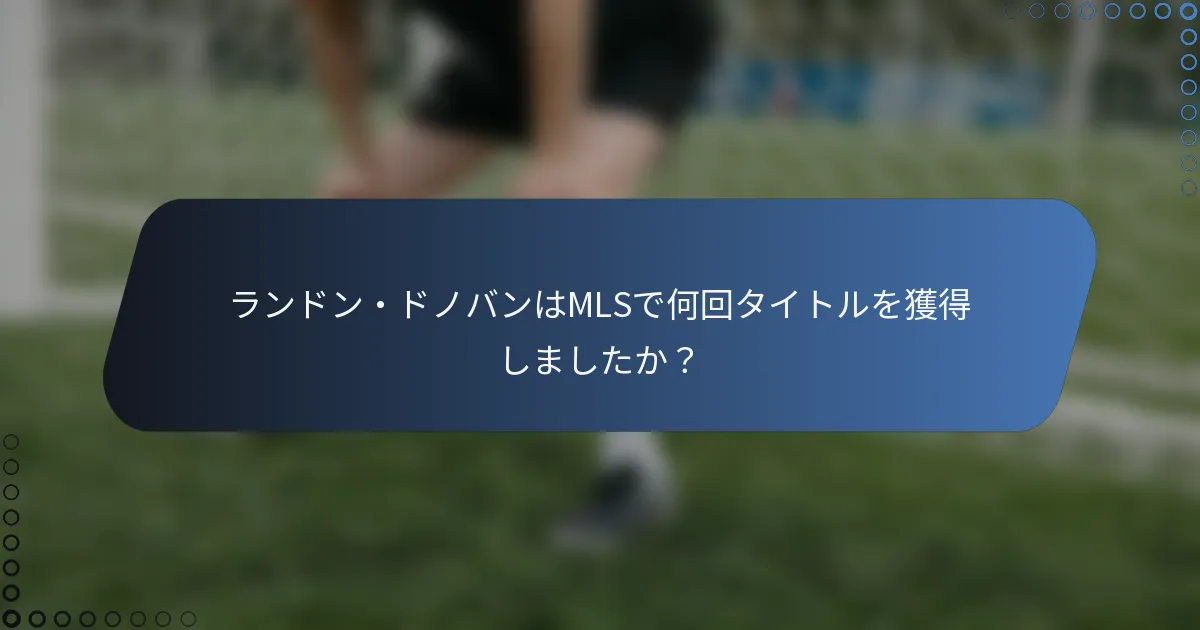 ランドン・ドノバンはMLSで何回タイトルを獲得しましたか？