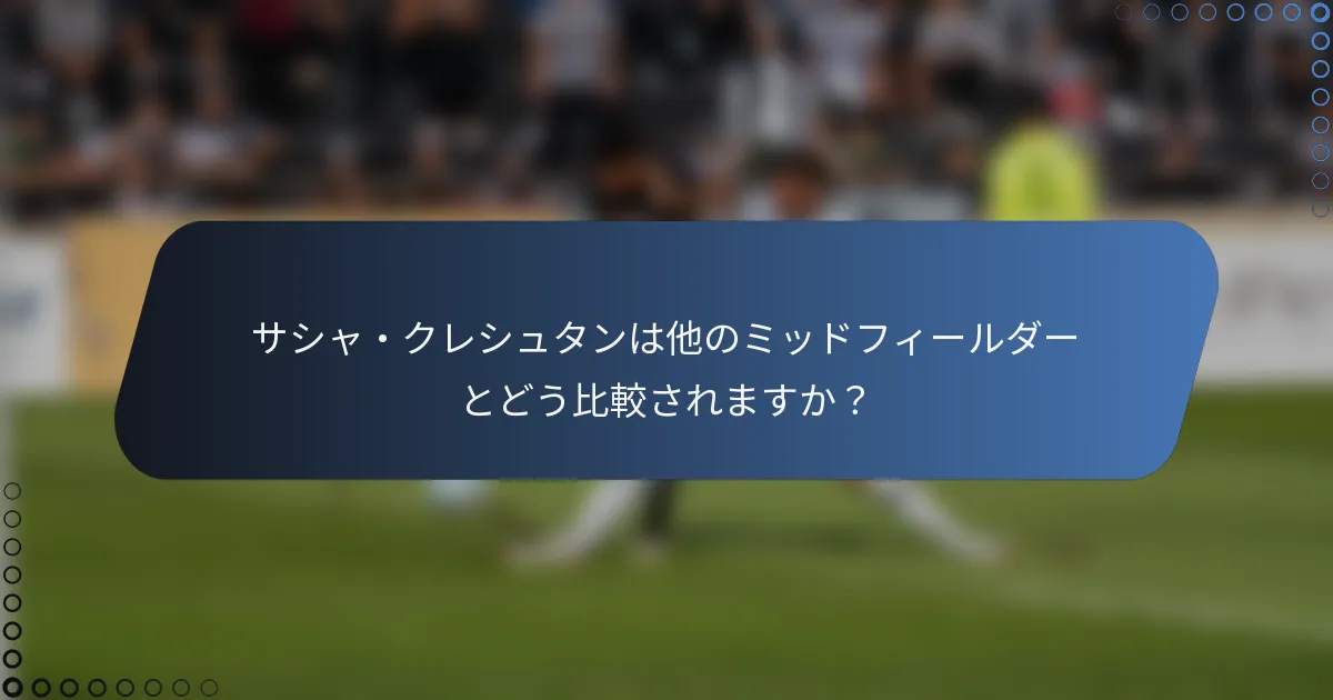 サシャ・クレシュタンは他のミッドフィールダーとどう比較されますか？