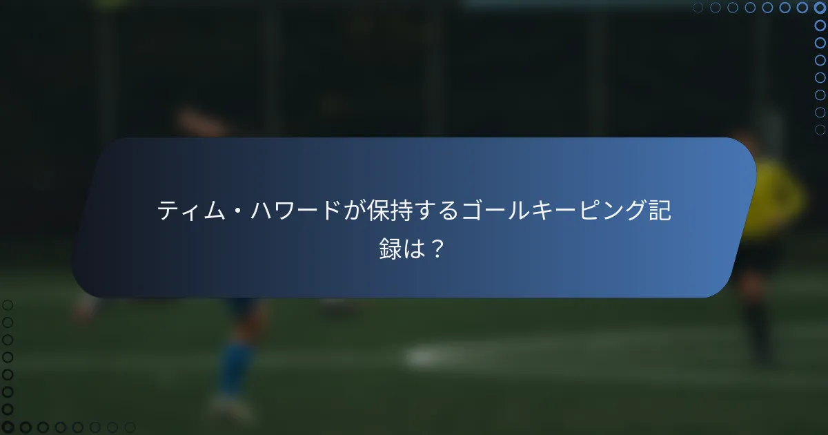 ティム・ハワードが保持するゴールキーピング記録は？