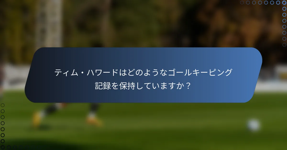 ティム・ハワードはどのようなゴールキーピング記録を保持していますか？