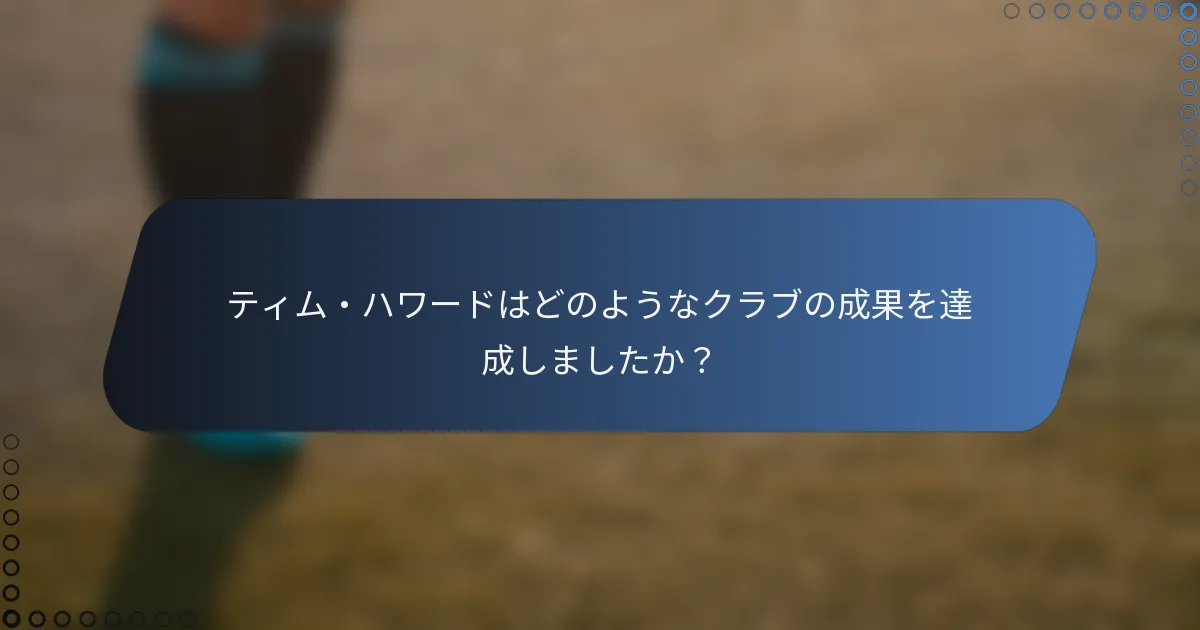 ティム・ハワードはどのようなクラブの成果を達成しましたか？