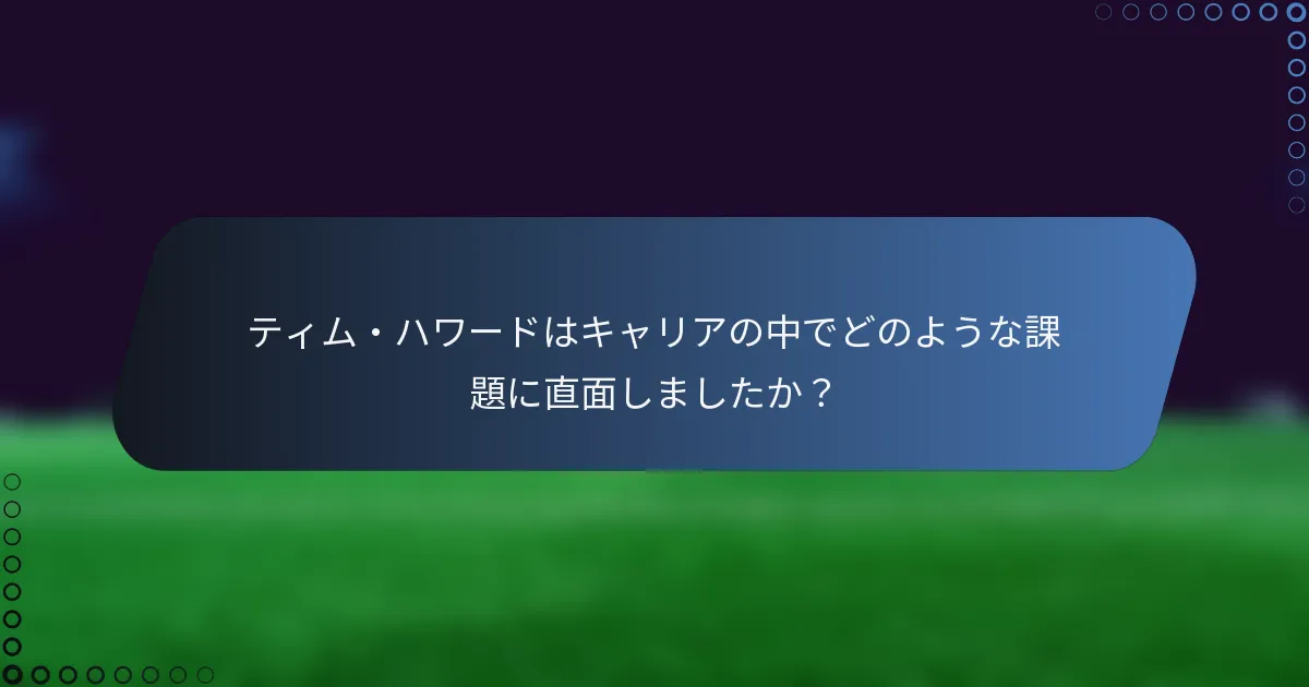 ティム・ハワードはキャリアの中でどのような課題に直面しましたか？