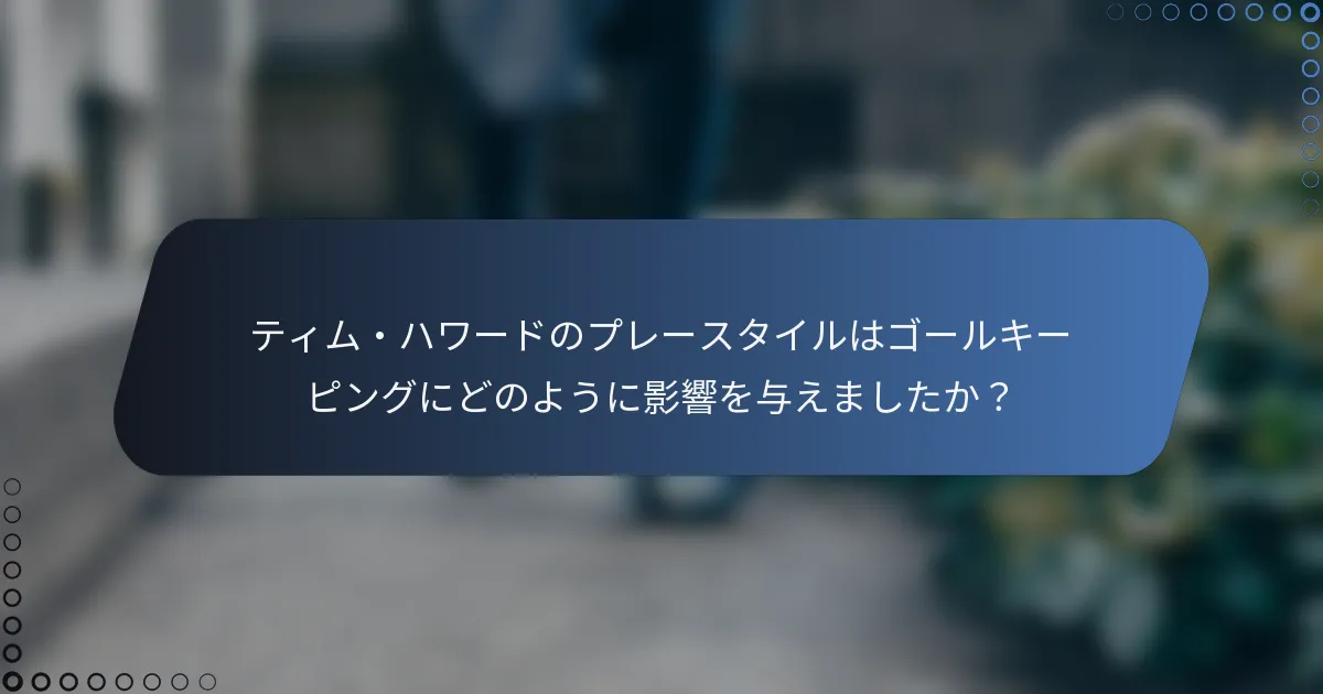 ティム・ハワードのプレースタイルはゴールキーピングにどのように影響を与えましたか？