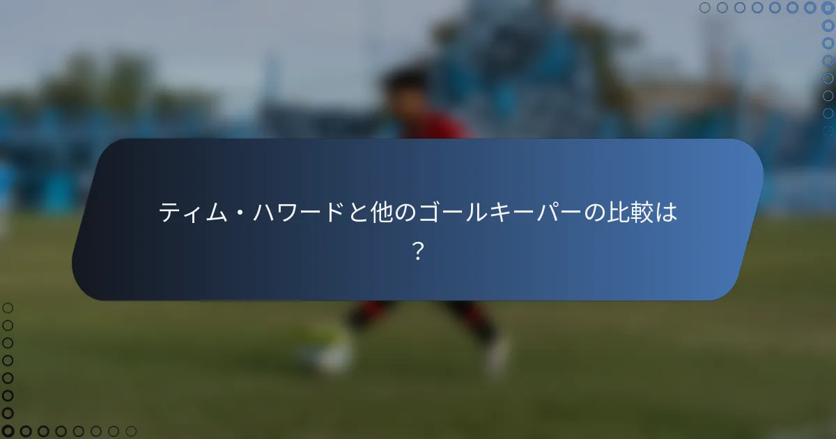 ティム・ハワードと他のゴールキーパーの比較は？