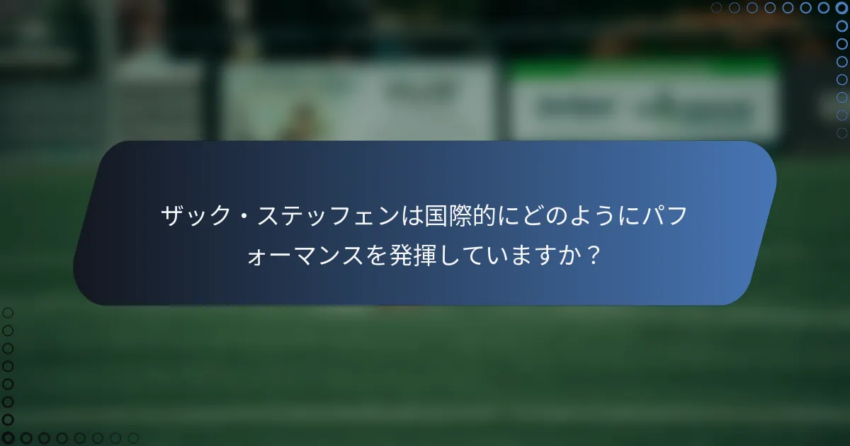 ザック・ステッフェンは国際的にどのようにパフォーマンスを発揮していますか?