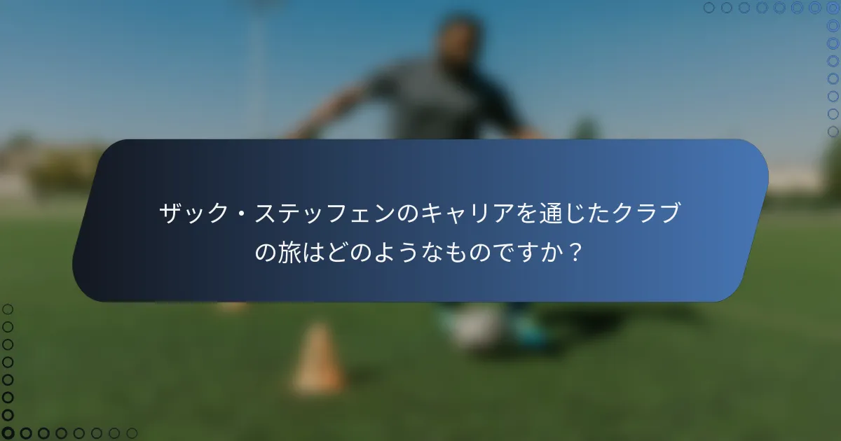 ザック・ステッフェンのキャリアを通じたクラブの旅はどのようなものですか?