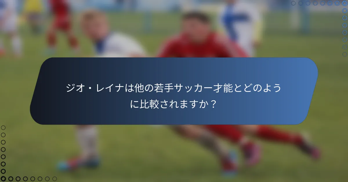ジオ・レイナは他の若手サッカー才能とどのように比較されますか？