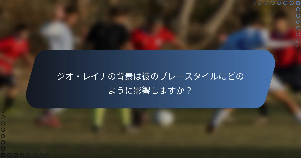 ジオ・レイナの背景は彼のプレースタイルにどのように影響しますか？