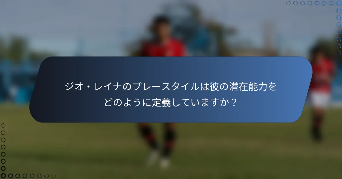 ジオ・レイナのプレースタイルは彼の潜在能力をどのように定義していますか？