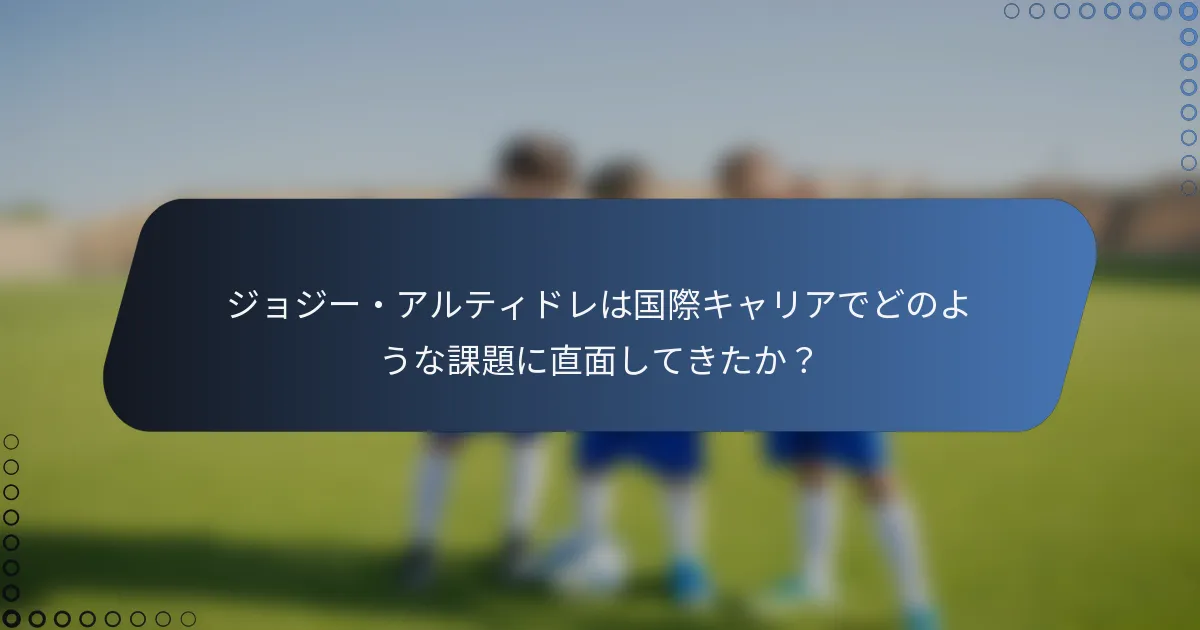 ジョジー・アルティドレは国際キャリアでどのような課題に直面してきたか？