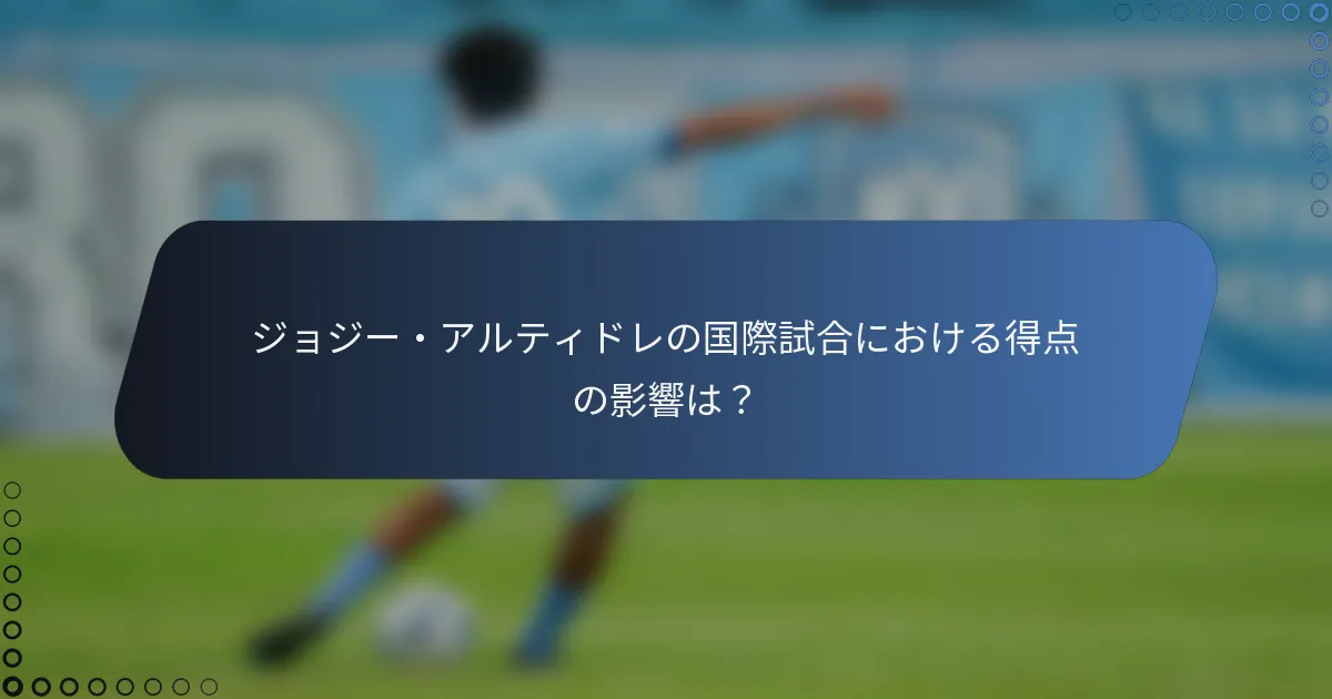 ジョジー・アルティドレの国際試合における得点の影響は？