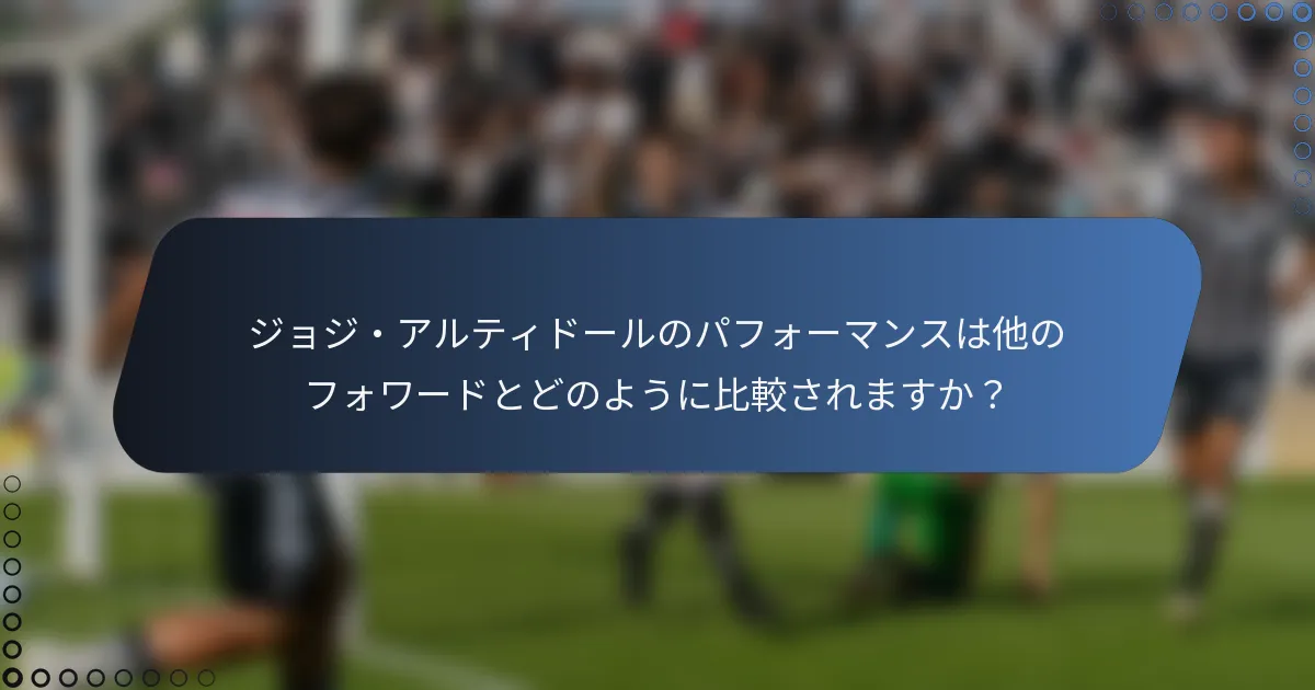 ジョジ・アルティドールのパフォーマンスは他のフォワードとどのように比較されますか？